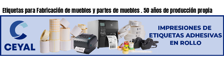 Etiquetas para Fabricación de muebles y partes de muebles . 50 años de producción propia