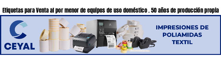 Etiquetas para Venta al por menor de equipos de uso doméstico . 50 años de producción propia
