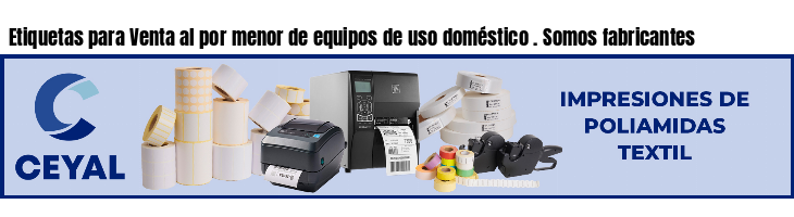 Etiquetas para Venta al por menor de equipos de uso doméstico . Somos fabricantes