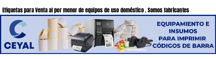 Etiquetas para Venta al por menor de equipos de uso doméstico . Somos fabricantes