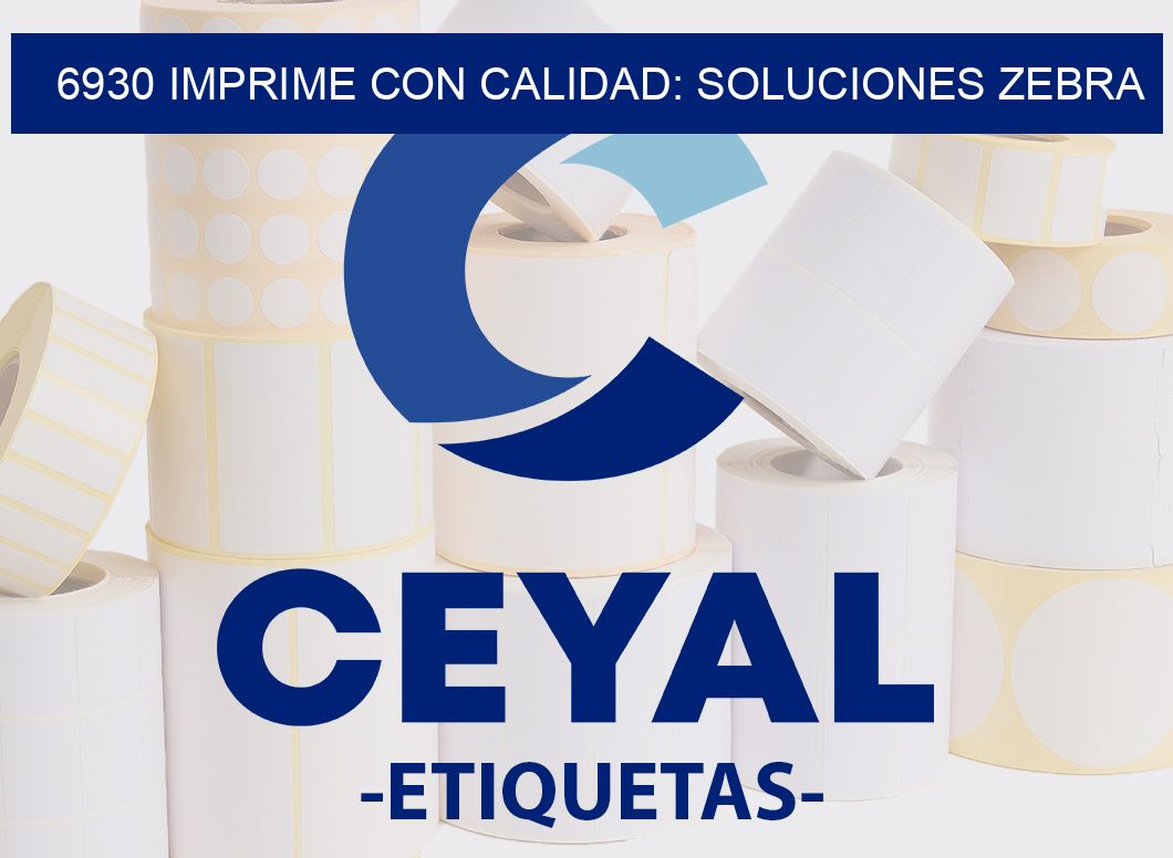 6930 IMPRIME CON CALIDAD: SOLUCIONES ZEBRA
