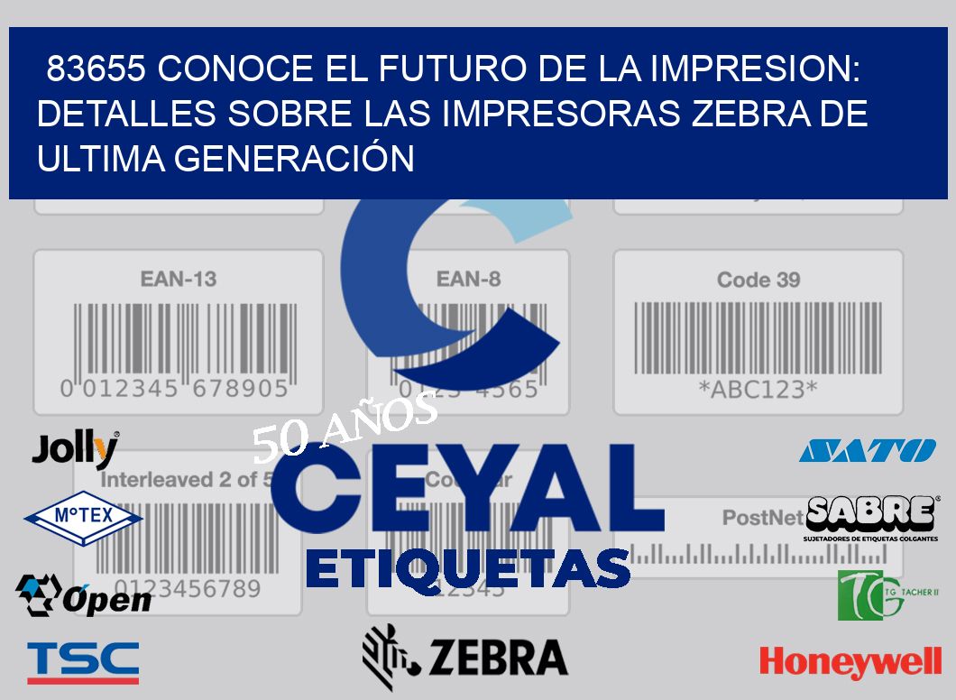 83655 CONOCE EL FUTURO DE LA IMPRESION: DETALLES SOBRE LAS IMPRESORAS ZEBRA DE ULTIMA GENERACIÓN