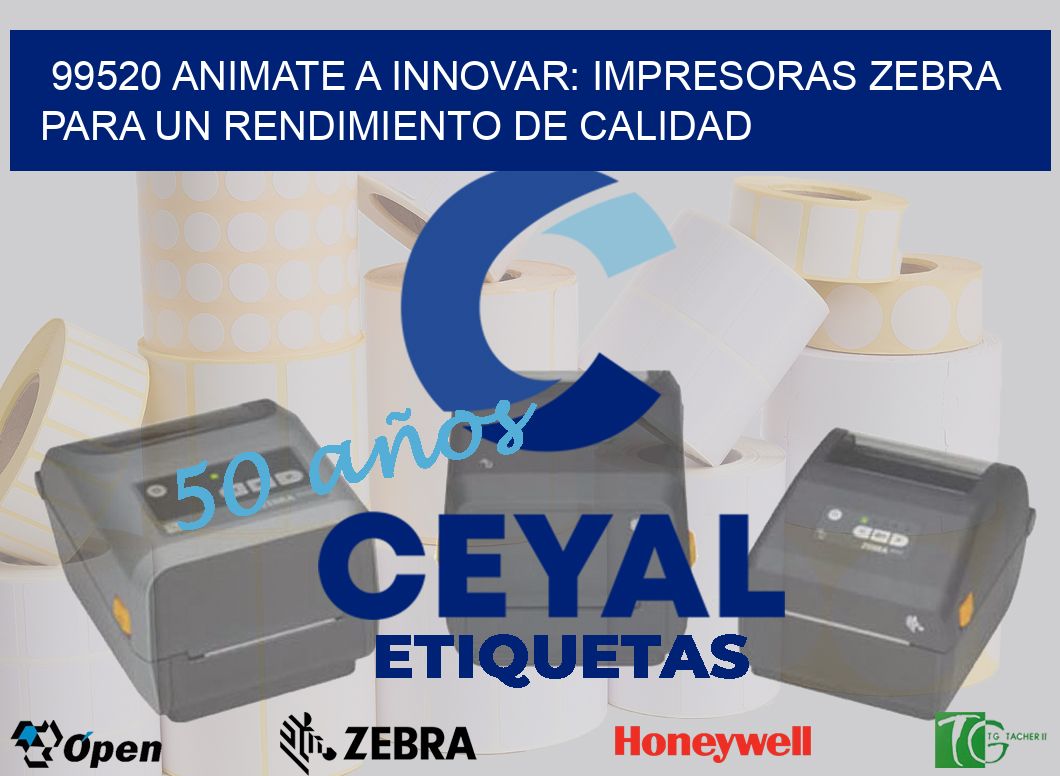99520 ANIMATE A INNOVAR: IMPRESORAS ZEBRA PARA UN RENDIMIENTO DE CALIDAD
