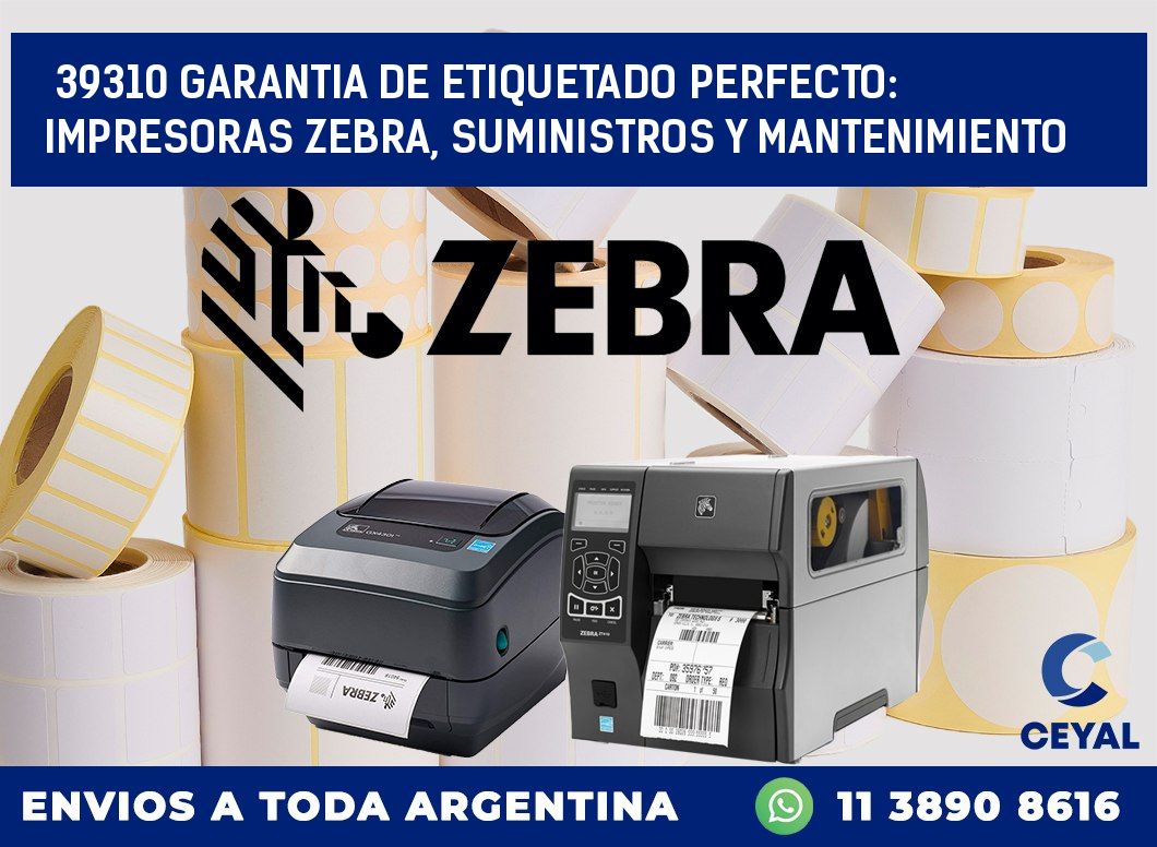 39310 GARANTIA DE ETIQUETADO PERFECTO: IMPRESORAS ZEBRA, SUMINISTROS Y MANTENIMIENTO