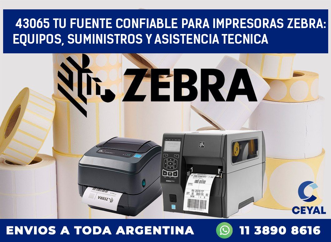 43065 TU FUENTE CONFIABLE PARA IMPRESORAS ZEBRA: EQUIPOS, SUMINISTROS Y ASISTENCIA TECNICA