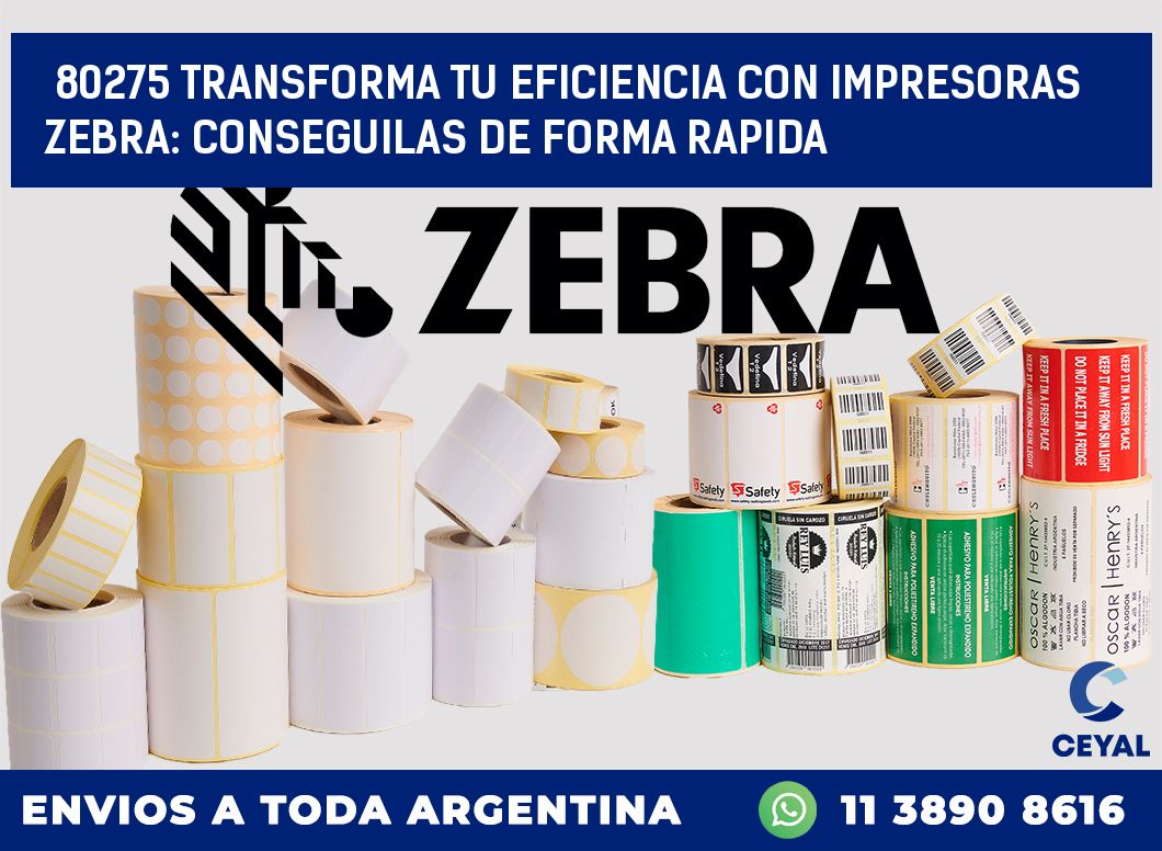 80275 TRANSFORMA TU EFICIENCIA CON IMPRESORAS ZEBRA: CONSEGUILAS DE FORMA RAPIDA