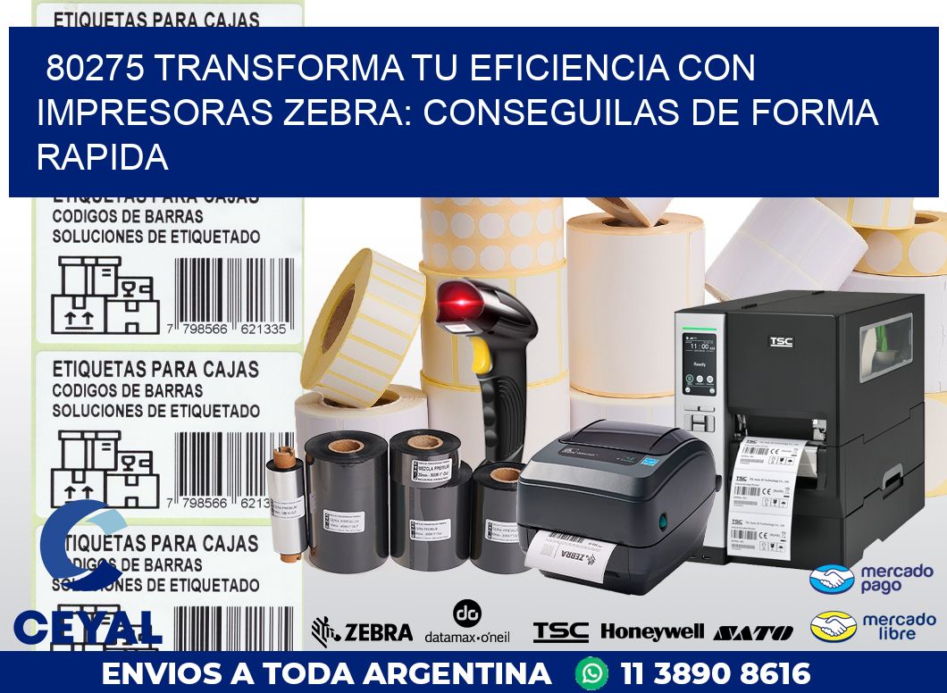 80275 TRANSFORMA TU EFICIENCIA CON IMPRESORAS ZEBRA: CONSEGUILAS DE FORMA RAPIDA