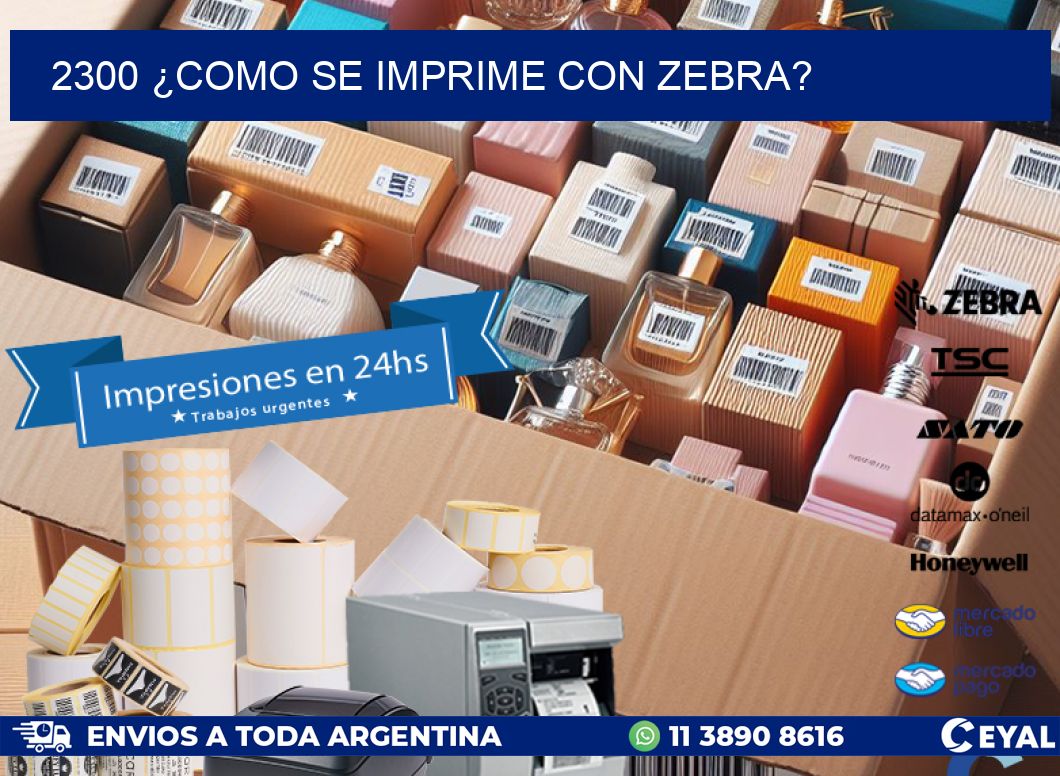 2300 ¿COMO SE IMPRIME CON ZEBRA?