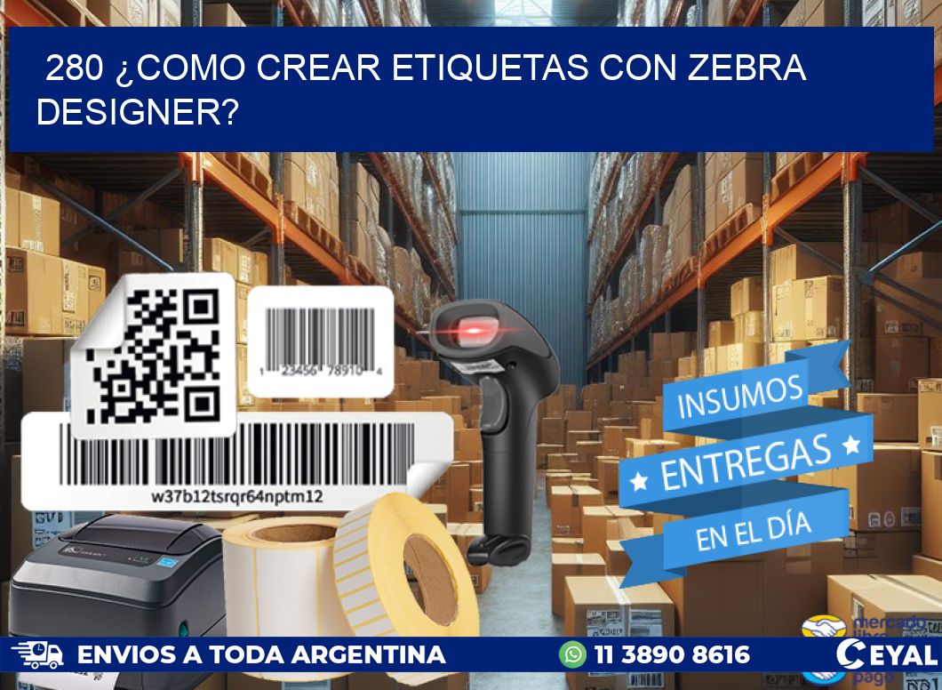 280 ¿COMO CREAR ETIQUETAS CON ZEBRA DESIGNER?