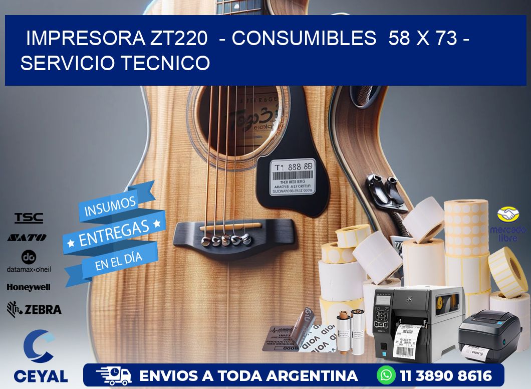 IMPRESORA ZT220  - CONSUMIBLES  58 x 73 - SERVICIO TECNICO