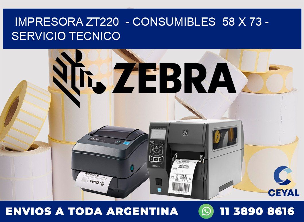 IMPRESORA ZT220  - CONSUMIBLES  58 x 73 - SERVICIO TECNICO