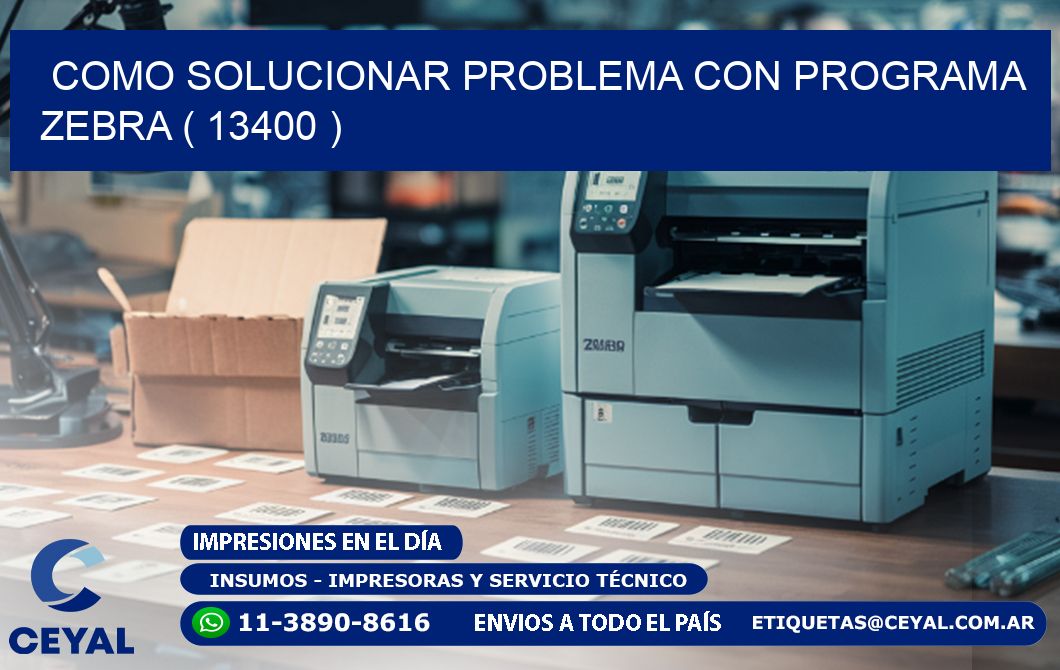 COMO SOLUCIONAR PROBLEMA CON PROGRAMA ZEBRA ( 13400 )