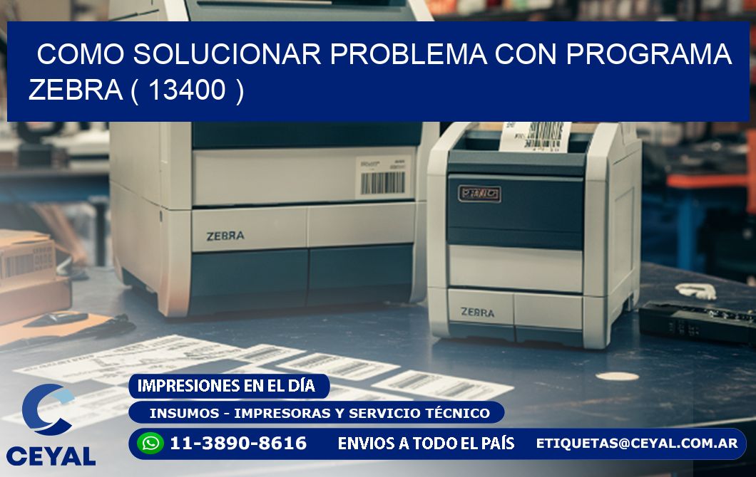 COMO SOLUCIONAR PROBLEMA CON PROGRAMA ZEBRA ( 13400 )