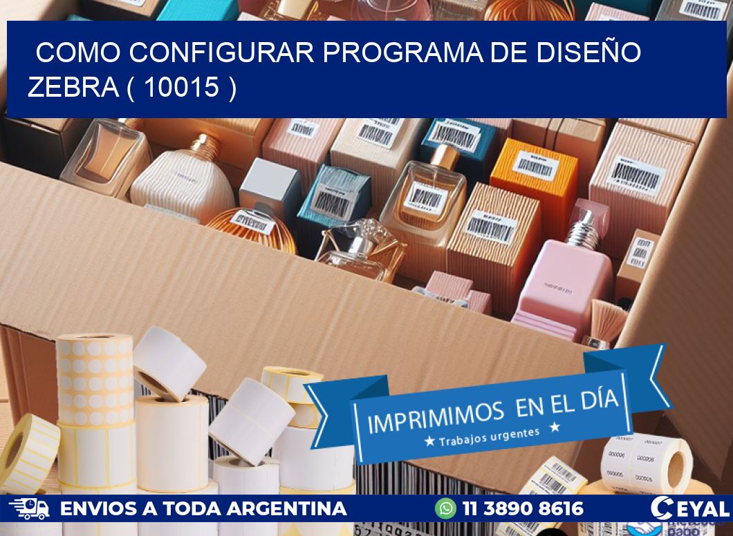 COMO CONFIGURAR PROGRAMA DE DISEÑO ZEBRA ( 10015 )