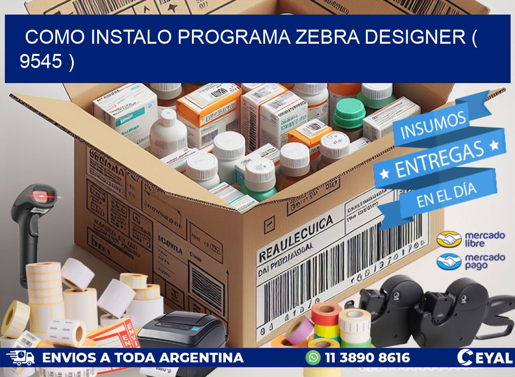 COMO INSTALO PROGRAMA ZEBRA DESIGNER ( 9545 )